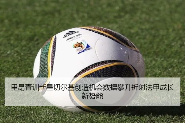 里昂青训新星切尔基创造机会数据攀升折射法甲成长新势能