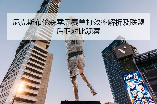 尼克斯布伦森季后赛单打效率解析及联盟后卫对比观察