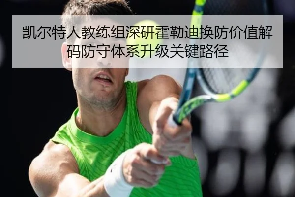 凯尔特人教练组深研霍勒迪换防价值解码防守体系升级关键路径