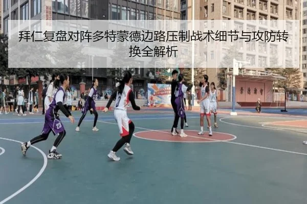 拜仁复盘对阵多特蒙德边路压制战术细节与攻防转换全解析