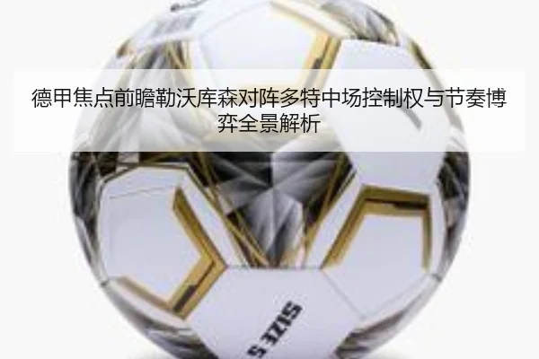德甲焦点前瞻勒沃库森对阵多特中场控制权与节奏博弈全景解析