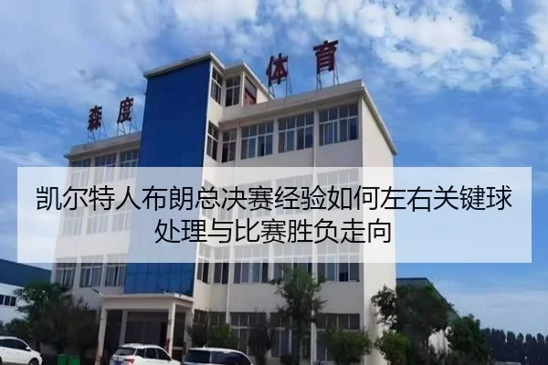 凯尔特人布朗总决赛经验如何左右关键球处理与比赛胜负走向