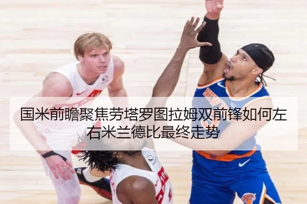 国米前瞻聚焦劳塔罗图拉姆双前锋如何左右米兰德比最终走势