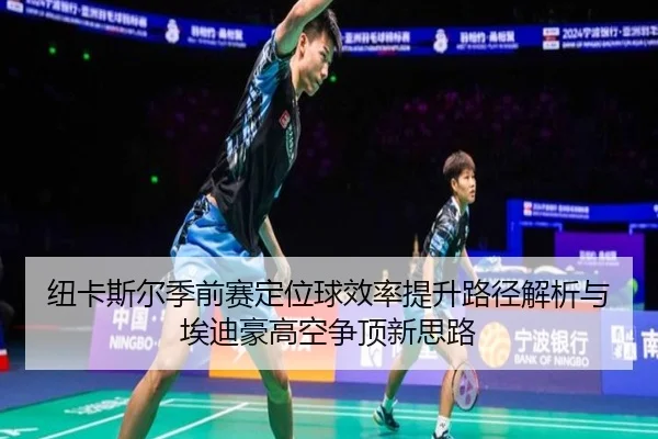 纽卡斯尔季前赛定位球效率提升路径解析与埃迪豪高空争顶新思路